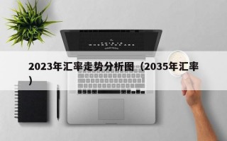 2023年汇率走势分析图（2035年汇率）