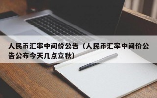 人民币汇率中间价公告（人民币汇率中间价公告公布今天几点立秋）