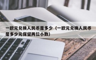 一欧元兑换人民币是多少（一欧元兑换人民币是多少元保留两位小数）