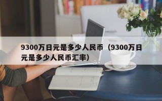 9300万日元是多少人民币（9300万日元是多少人民币汇率）