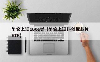 华安上证180etf（华安上证科创板芯片ETF）