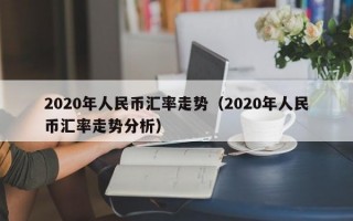 2020年人民币汇率走势（2020年人民币汇率走势分析）