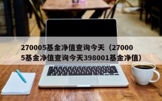 270005基金净值查询今天（270005基金净值查询今天398001基金净值）