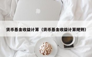 货币基金收益计算（货币基金收益计算规则）