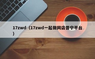 17zwd（17zwd一起做网店普宁平台）