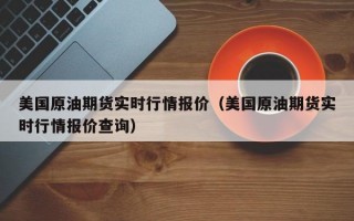 美国原油期货实时行情报价（美国原油期货实时行情报价查询）