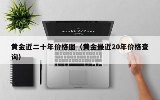 黄金近二十年价格图（黄金最近20年价格查询）