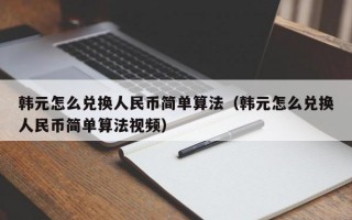 韩元怎么兑换人民币简单算法（韩元怎么兑换人民币简单算法视频）