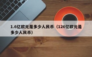 1.6亿欧元是多少人民币（126亿欧元是多少人民币）