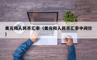 美元和人民币汇率（美元和人民币汇率中间价）